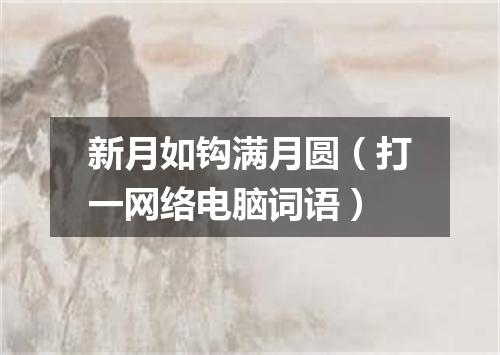 新月如钩满月圆（打一网络电脑词语）