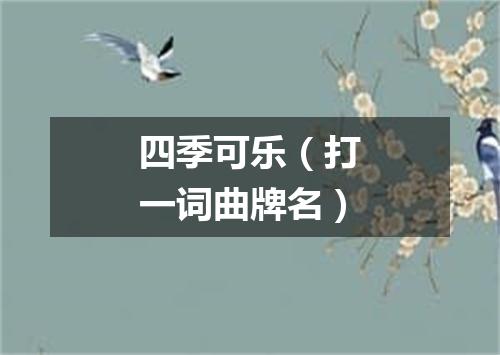 四季可乐（打一词曲牌名）