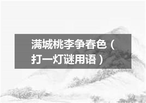 满城桃李争春色（打一灯谜用语）