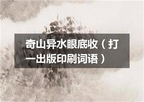 奇山异水眼底收（打一出版印刷词语）