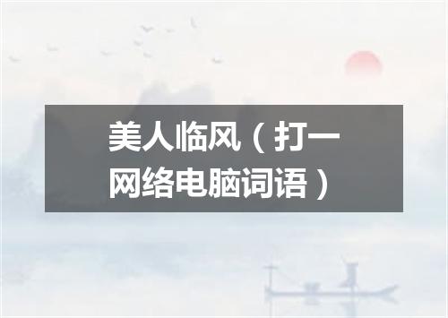 美人临风（打一网络电脑词语）