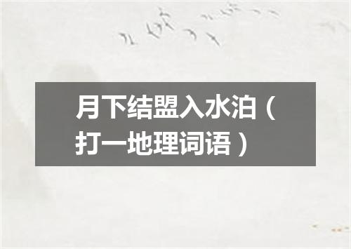 月下结盟入水泊（打一地理词语）