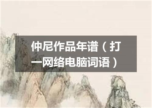 仲尼作品年谱（打一网络电脑词语）