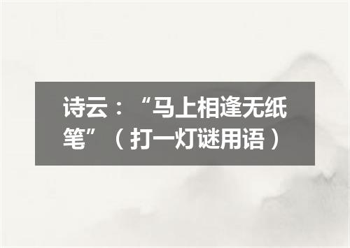 诗云：“马上相逢无纸笔”（打一灯谜用语）