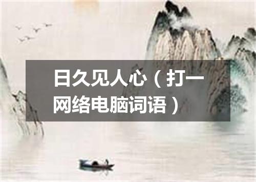 日久见人心（打一网络电脑词语）