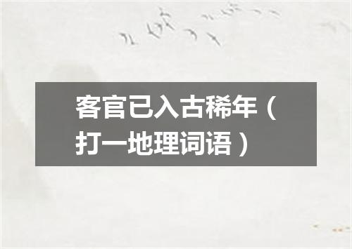 客官已入古稀年（打一地理词语）