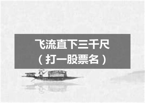 飞流直下三千尺（打一股票名）