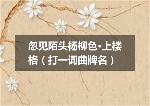 忽见陌头杨柳色·上楼格（打一词曲牌名）