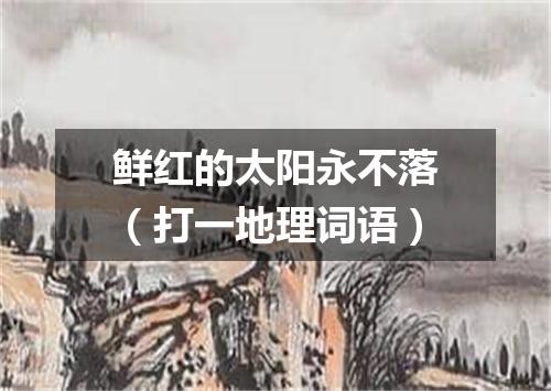 鲜红的太阳永不落（打一地理词语）