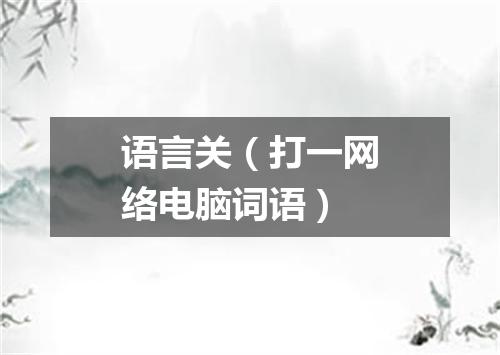语言关（打一网络电脑词语）