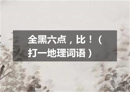 全黑六点，比！（打一地理词语）