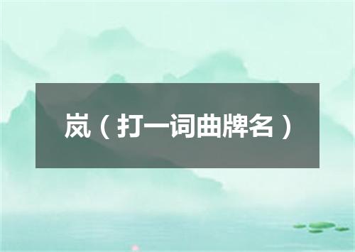 岚（打一词曲牌名）