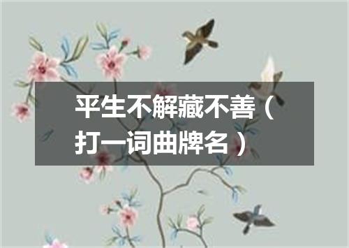 平生不解藏不善（打一词曲牌名）