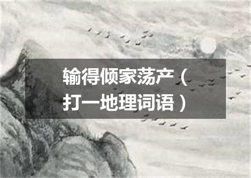 输得倾家荡产（打一地理词语）