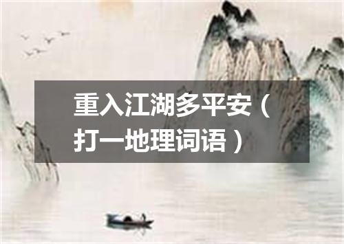 重入江湖多平安（打一地理词语）