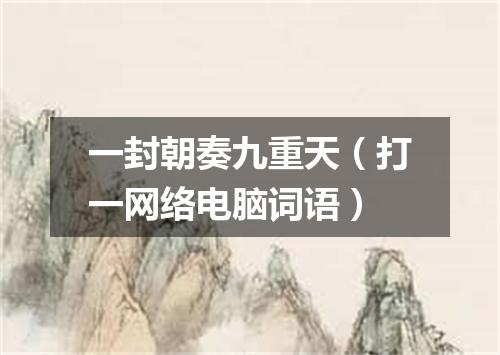 一封朝奏九重天（打一网络电脑词语）