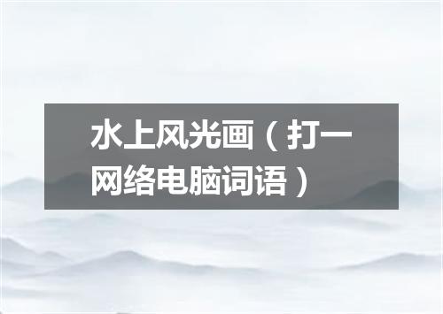 水上风光画（打一网络电脑词语）