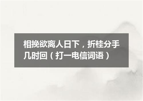 相挽欲离人日下，折桂分手几时回（打一电信词语）