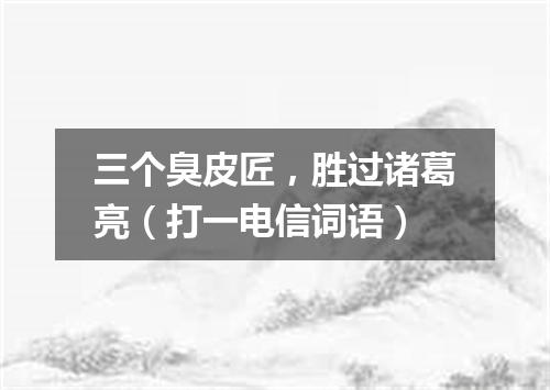 三个臭皮匠，胜过诸葛亮（打一电信词语）