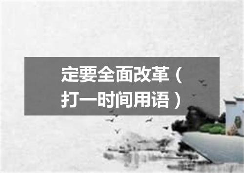 定要全面改革（打一时间用语）