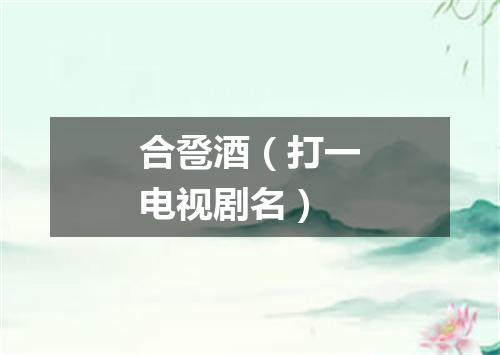 合卺酒（打一电视剧名）