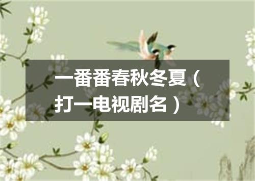 一番番春秋冬夏（打一电视剧名）