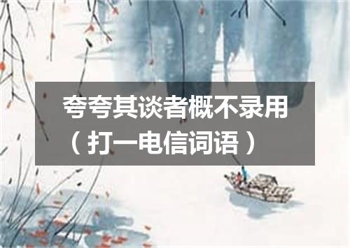 夸夸其谈者概不录用（打一电信词语）