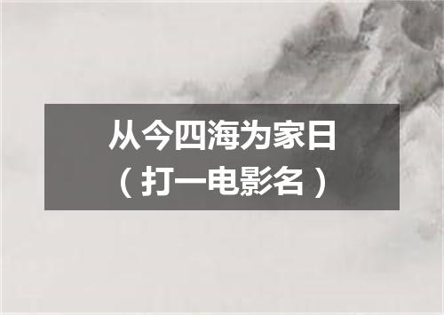 从今四海为家日（打一电影名）
