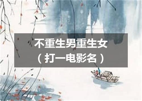 不重生男重生女（打一电影名）