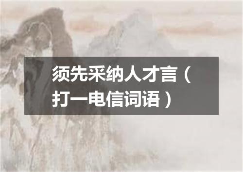 须先采纳人才言（打一电信词语）