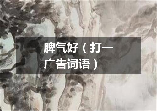 脾气好（打一广告词语）