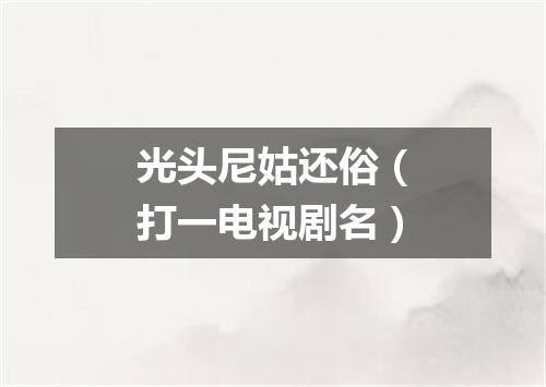 光头尼姑还俗（打一电视剧名）