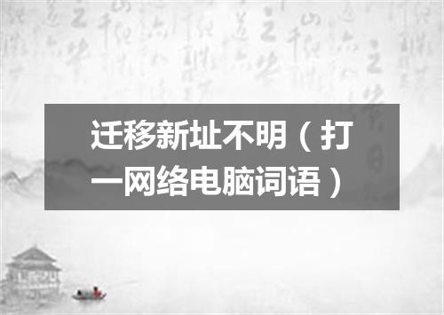 迁移新址不明（打一网络电脑词语）