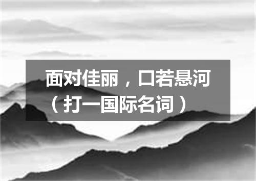 面对佳丽，口若悬河（打一国际名词）