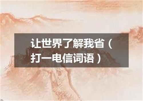 让世界了解我省（打一电信词语）