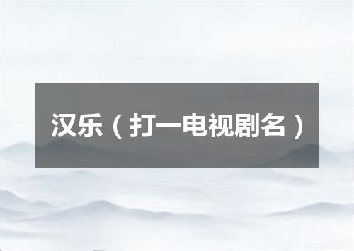 汉乐（打一电视剧名）