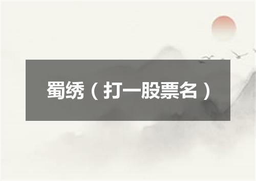 蜀绣（打一股票名）