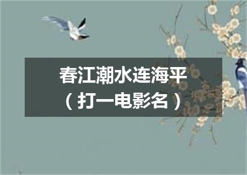 春江潮水连海平（打一电影名）