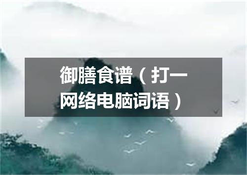 御膳食谱（打一网络电脑词语）