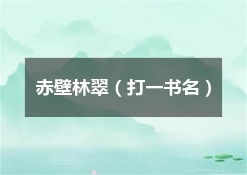 赤壁林翠（打一书名）