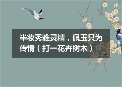 半妆秀雅灵精，佩玉只为传情（打一花卉树木）