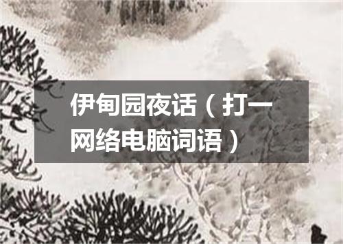伊甸园夜话（打一网络电脑词语）