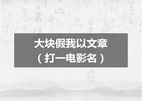 大块假我以文章（打一电影名）