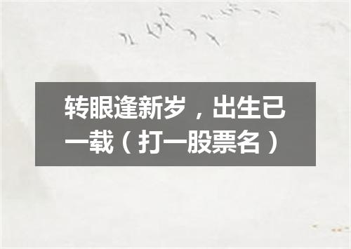 转眼逢新岁，出生已一载（打一股票名）