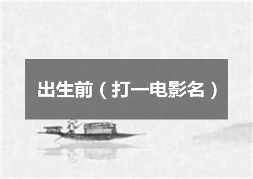 出生前（打一电影名）