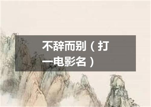 不辞而别（打一电影名）