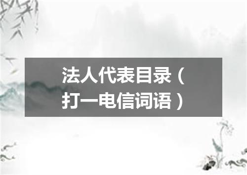 法人代表目录（打一电信词语）