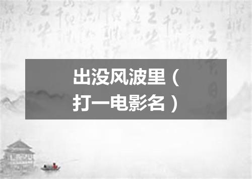 出没风波里（打一电影名）