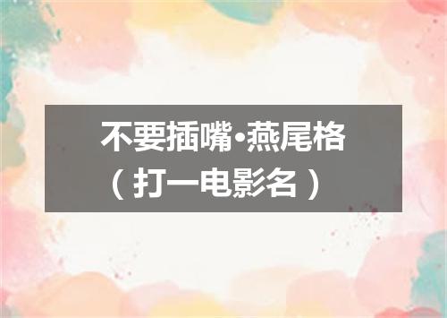 不要插嘴·燕尾格（打一电影名）