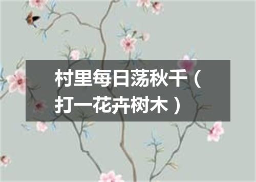 村里每日荡秋千（打一花卉树木）